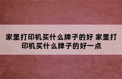 家里打印机买什么牌子的好 家里打印机买什么牌子的好一点